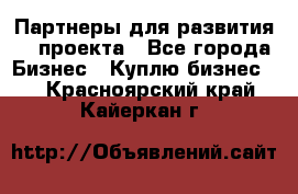 Партнеры для развития IT проекта - Все города Бизнес » Куплю бизнес   . Красноярский край,Кайеркан г.
